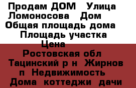 Продам ДОМ › Улица ­ Ломоносова › Дом ­ 4 › Общая площадь дома ­ 54 › Площадь участка ­ 1 000 › Цена ­ 800 000 - Ростовская обл., Тацинский р-н, Жирнов п. Недвижимость » Дома, коттеджи, дачи продажа   